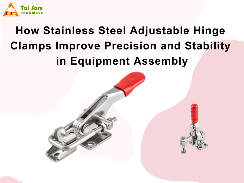 How Stainless Steel Adjustable Hinge Clamps Improve Precision and Stability in Equipment Assembly
